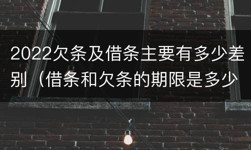 2022欠条及借条主要有多少差别（借条和欠条的期限是多少）