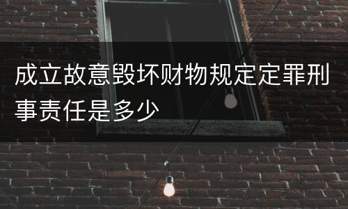 成立故意毁坏财物规定定罪刑事责任是多少