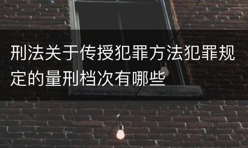 刑法关于传授犯罪方法犯罪规定的量刑档次有哪些