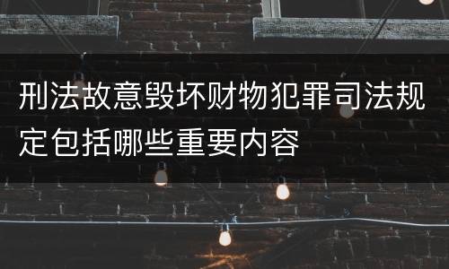刑法故意毁坏财物犯罪司法规定包括哪些重要内容