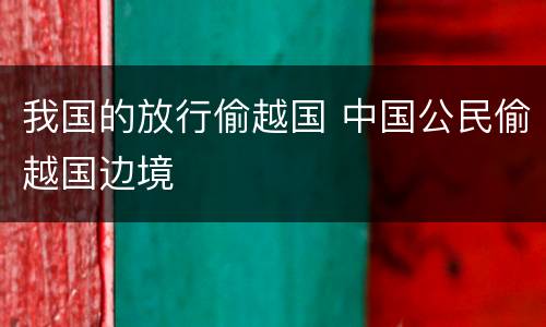 我国的放行偷越国 中国公民偷越国边境