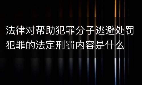 法律对帮助犯罪分子逃避处罚犯罪的法定刑罚内容是什么