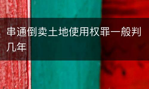 串通倒卖土地使用权罪一般判几年