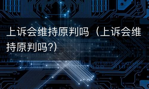 上诉会维持原判吗（上诉会维持原判吗?）