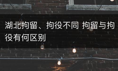 湖北拘留、拘役不同 拘留与拘役有何区别
