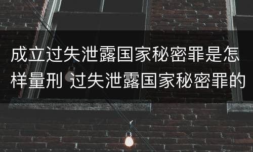 成立过失泄露国家秘密罪是怎样量刑 过失泄露国家秘密罪的立案标准