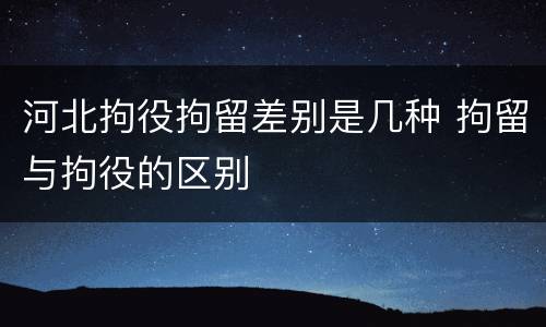 河北拘役拘留差别是几种 拘留与拘役的区别