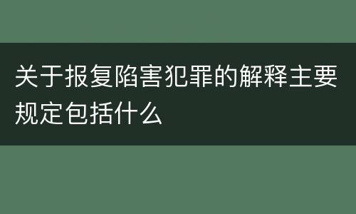 关于报复陷害犯罪的解释主要规定包括什么