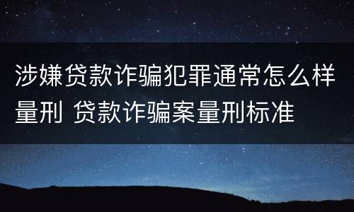 涉嫌贷款诈骗犯罪通常怎么样量刑 贷款诈骗案量刑标准