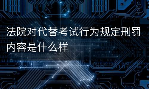 法院对代替考试行为规定刑罚内容是什么样