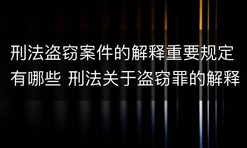 刑法盗窃案件的解释重要规定有哪些 刑法关于盗窃罪的解释
