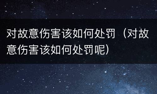 对故意伤害该如何处罚（对故意伤害该如何处罚呢）