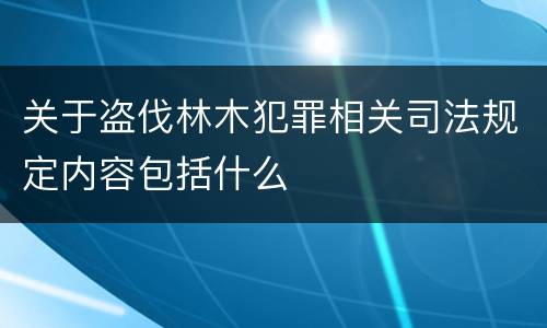 关于盗伐林木犯罪相关司法规定内容包括什么