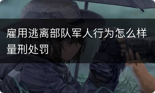 雇用逃离部队军人行为怎么样量刑处罚