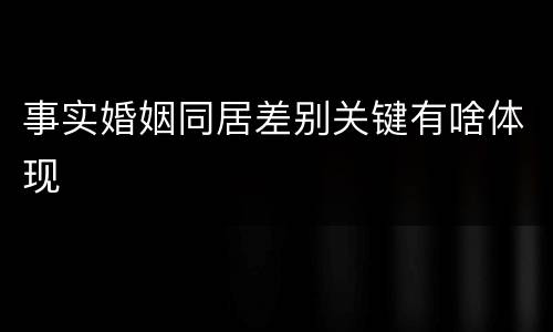 事实婚姻同居差别关键有啥体现