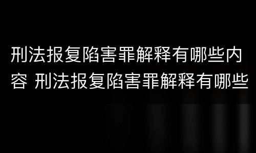 刑法报复陷害罪解释有哪些内容 刑法报复陷害罪解释有哪些内容呢