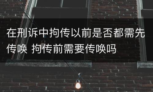 在刑诉中拘传以前是否都需先传唤 拘传前需要传唤吗