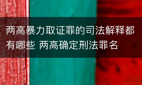 两高暴力取证罪的司法解释都有哪些 两高确定刑法罪名