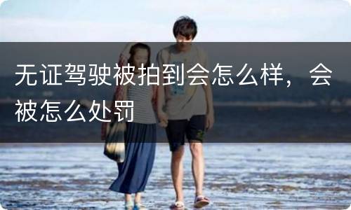 无证驾驶被拍到会怎么样，会被怎么处罚