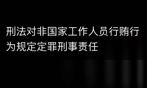 刑法对非国家工作人员行贿行为规定定罪刑事责任