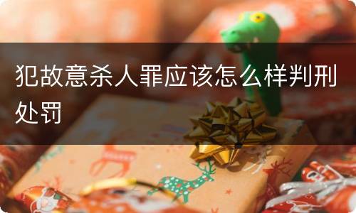 犯故意杀人罪应该怎么样判刑处罚