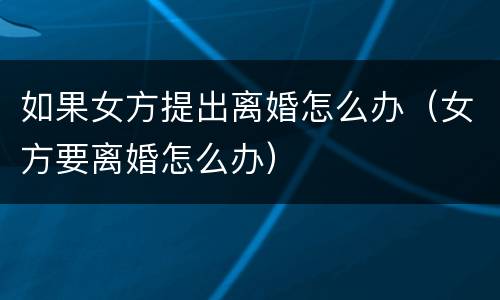 如果女方提出离婚怎么办（女方要离婚怎么办）