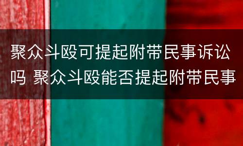 聚众斗殴可提起附带民事诉讼吗 聚众斗殴能否提起附带民事