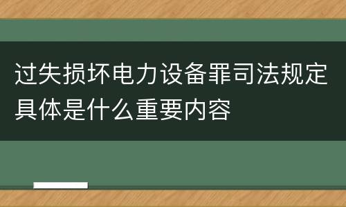 过失损坏电力设备罪司法规定具体是什么重要内容