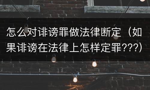 怎么对诽谤罪做法律断定（如果诽谤在法律上怎样定罪???）