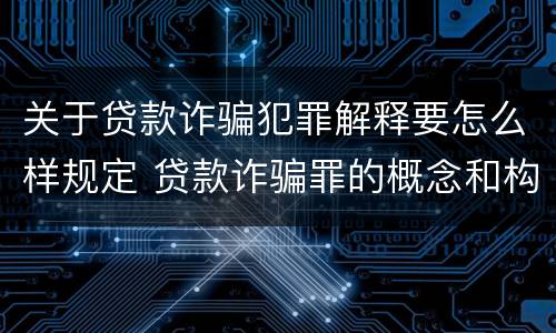关于贷款诈骗犯罪解释要怎么样规定 贷款诈骗罪的概念和构成要件