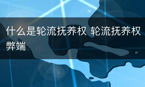 什么是轮流抚养权 轮流抚养权弊端