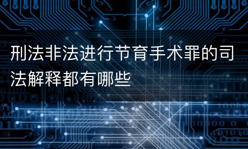 刑法非法进行节育手术罪的司法解释都有哪些
