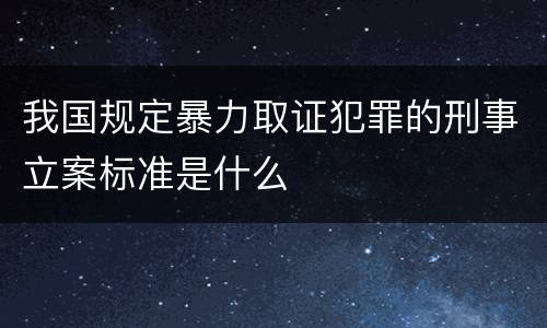 我国规定暴力取证犯罪的刑事立案标准是什么