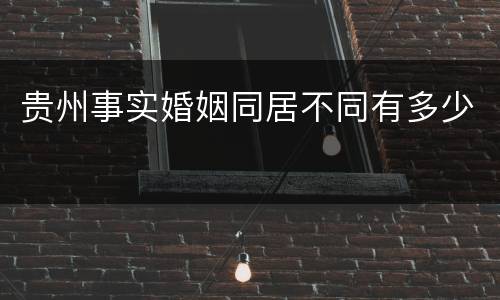 贵州事实婚姻同居不同有多少