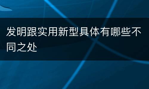 发明跟实用新型具体有哪些不同之处