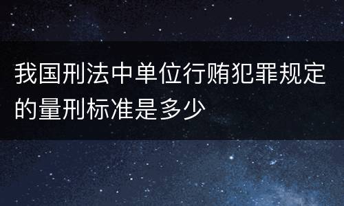 我国刑法中单位行贿犯罪规定的量刑标准是多少