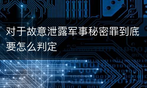 对于故意泄露军事秘密罪到底要怎么判定