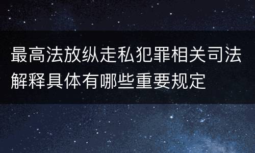 最高法放纵走私犯罪相关司法解释具体有哪些重要规定