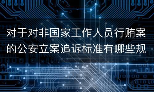 对于对非国家工作人员行贿案的公安立案追诉标准有哪些规定