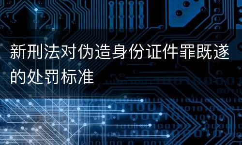 新刑法对伪造身份证件罪既遂的处罚标准