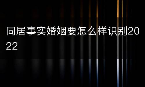 同居事实婚姻要怎么样识别2022