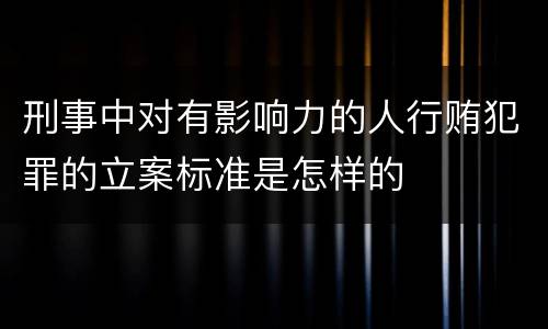 刑事中对有影响力的人行贿犯罪的立案标准是怎样的