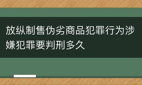 放纵制售伪劣商品犯罪行为涉嫌犯罪要判刑多久