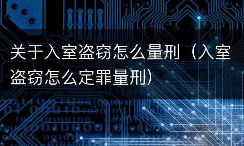 关于入室盗窃怎么量刑（入室盗窃怎么定罪量刑）