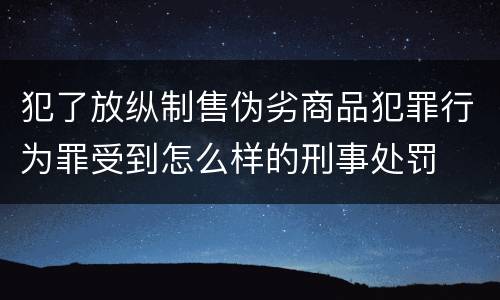 犯了放纵制售伪劣商品犯罪行为罪受到怎么样的刑事处罚