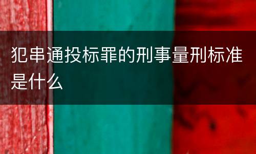 犯串通投标罪的刑事量刑标准是什么