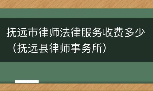 抚远市律师法律服务收费多少（抚远县律师事务所）