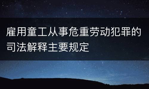 雇用童工从事危重劳动犯罪的司法解释主要规定