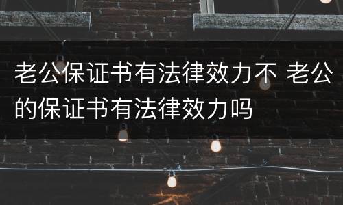 老公保证书有法律效力不 老公的保证书有法律效力吗