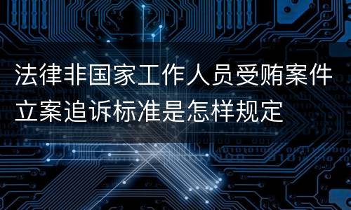 法律非国家工作人员受贿案件立案追诉标准是怎样规定